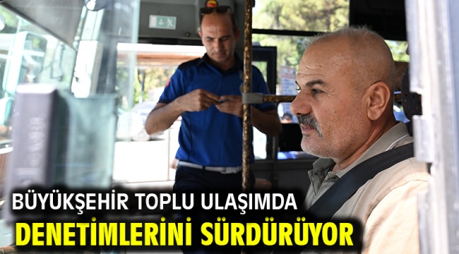 Büyükşehir Toplu Ulaşımda Denetimlerini Sürdürüyor