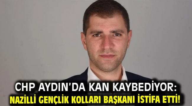 CHP Aydın'da kan kaybediyor: Nazilli Gençlik Kolları Başkanı istifa etti!