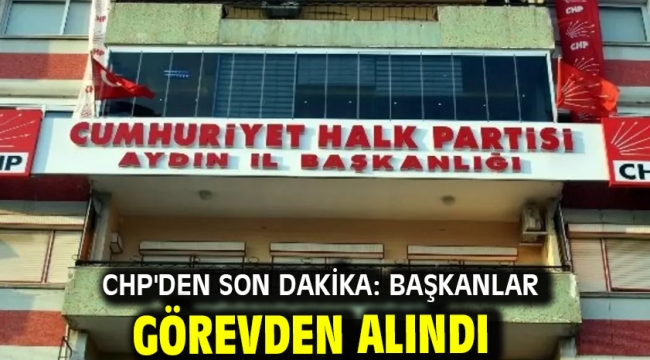 CHP'den son dakika: Başkanlar görevden alındı
