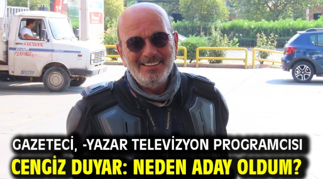 Gazeteci, -Yazar Televizyon Programcısı Cengiz Duyar: Neden Aday Oldum?