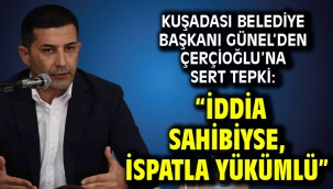 Kuşadası Belediye Başkanı Günel'den Çerçioğlu'na sert tepki: "İddia sahibiyse, ispatla yükümlü"