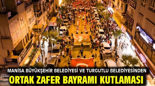 Manisa Büyükşehir Belediyesi ve Turgutlu Belediyesinden Ortak Zafer Bayramı Kutlaması