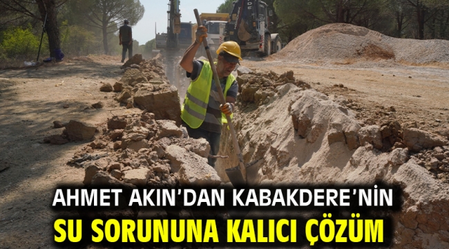 Ahmet Akın'dan Kabakdere'nin su sorununa kalıcı çözüm
