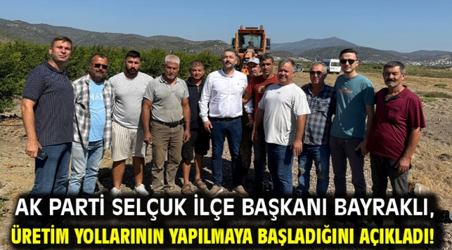 AK Parti Selçuk İlçe Başkanı Bayraklı, üretim yollarının yapılmaya başladığını açıkladı!