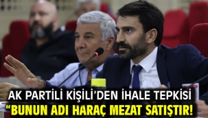 AK Partili Kişili'den ihale tepkisi "BUNUN ADI HARAÇ MEZAT SATIŞTIR!