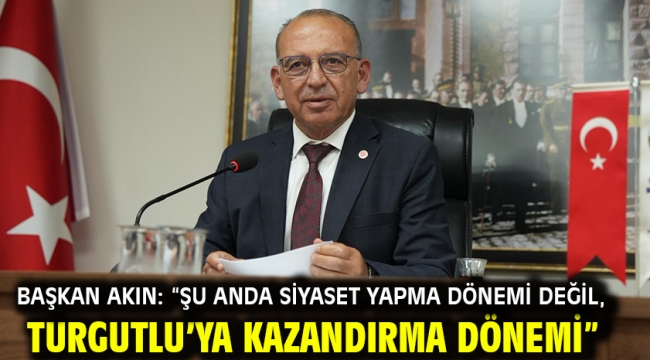 Başkan Akın: "Şu anda siyaset yapma dönemi değil, Turgutlu'ya kazandırma dönemi"
