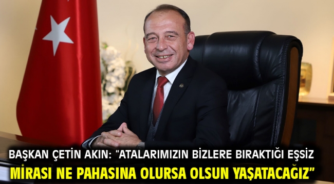 Başkan Çetin Akın: "Atalarımızın bizlere bıraktığı eşsiz mirası ne pahasına olursa olsun yaşatacağız"