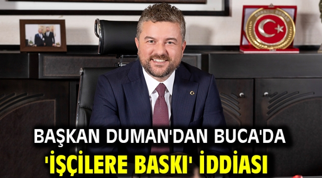 Başkan Duman'dan Buca'da 'işçilere baskı' iddiası