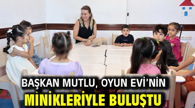 Başkan Mutlu, Oyun Evi'nin minikleriyle buluştu