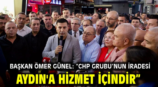  BAŞKAN ÖMER GÜNEL: "CHP GRUBU'NUN İRADESİ AYDIN'A HİZMET İÇİNDİR"