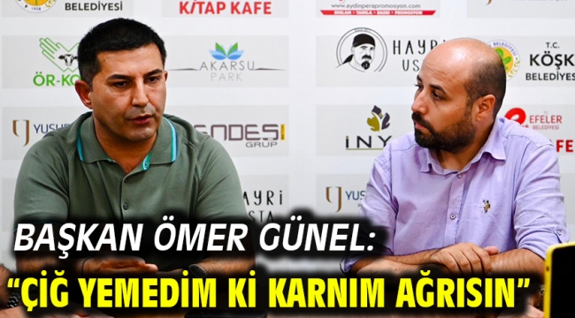 BAŞKAN ÖMER GÜNEL: "ÇİĞ YEMEDİM Kİ KARNIM AĞRISIN"