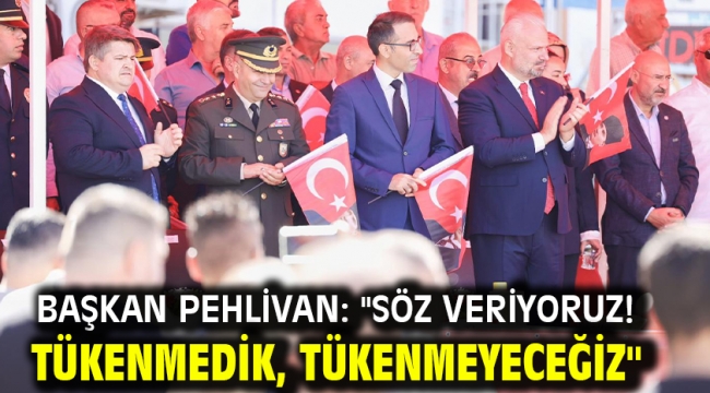 Başkan Pehlivan: "Söz veriyoruz! Tükenmedik, tükenmeyeceğiz"