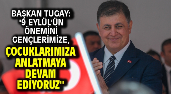 Başkan Tugay: ''9 Eylül'ün önemini gençlerimize, çocuklarımıza anlatmaya devam ediyoruz''