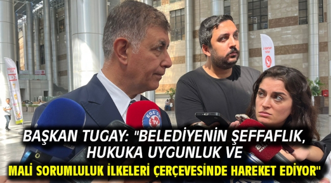 Başkan Tugay: ''Belediyenin şeffaflık, hukuka uygunluk ve mali sorumluluk ilkeleri çerçevesinde hareket ediyor''