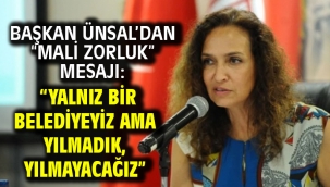 Başkan Ünsal'dan "mali zorluk" mesajı: "Yalnız bir belediyeyiz ama yılmadık, yılmayacağız"