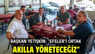 Başkan Yetişkin: "Efeler'i Ortak Akılla Yöneteceğiz"