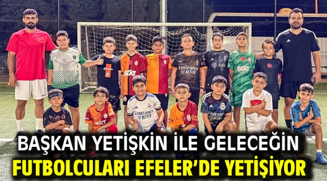 Başkan Yetişkin İle Geleceğin Futbolcuları Efeler'de Yetişiyor