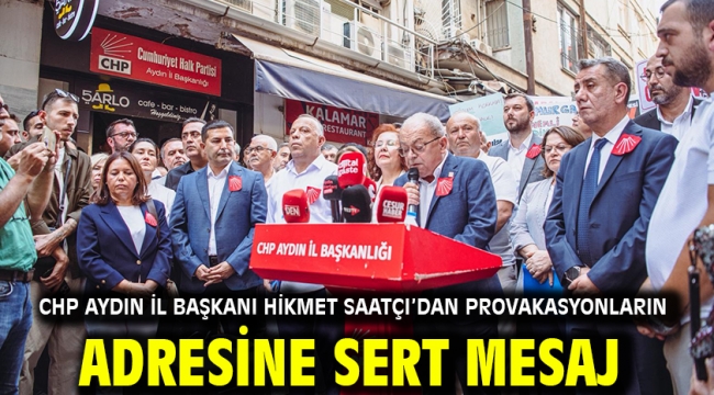 CHP AYDIN İL BAŞKANI HİKMET SAATÇI'DAN PROVAKASYONLARIN ADRESİNE SERT MESAJ