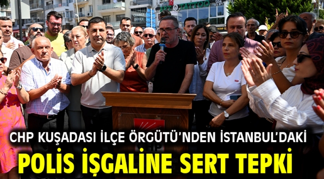 CHP KUŞADASI İLÇE ÖRGÜTÜ'NDEN İSTANBUL'DAKİ POLİS İŞGALİNE SERT TEPKİ
