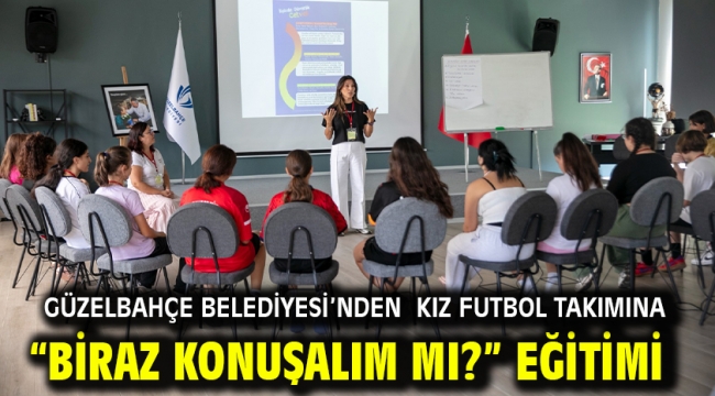 Güzelbahçe Belediyesi'nden Kız Futbol Takımına "Biraz Konuşalım mı?" Eğitimi