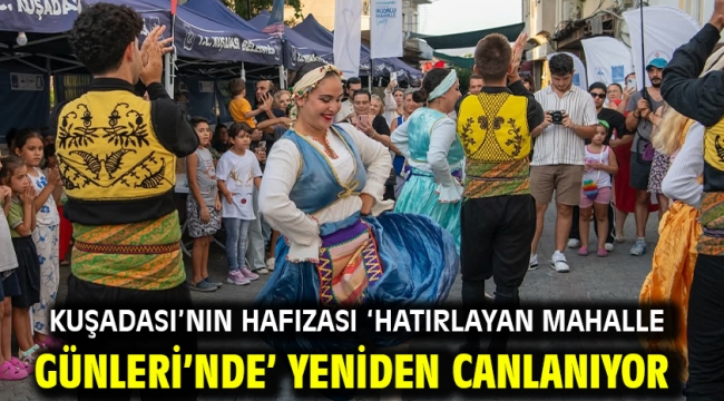 KUŞADASI'NIN HAFIZASI 'HATIRLAYAN MAHALLE GÜNLERİ'NDE' YENİDEN CANLANIYOR