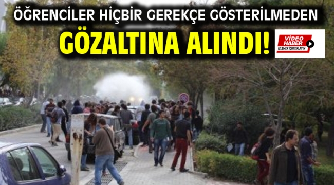 ÖĞRENCİLER HİÇBİR GEREKÇE GÖSTERİLMEDEN GÖZALTINA ALINDI!