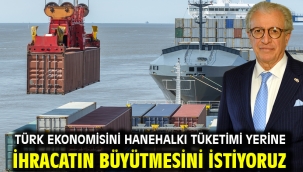 Türk ekonomisini hanehalkı tüketimi yerine ihracatın büyütmesini istiyoruz