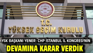 YSK Başkanı Yener: CHP İstanbul İl Kongresi'nin devamına karar verdik