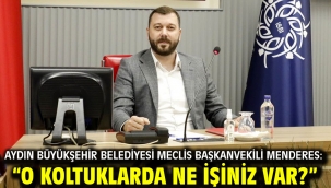 AYDIN BÜYÜKŞEHİR BELEDİYESİ MECLİS BAŞKANVEKİLİ MENDERES: "O KOLTUKLARDA NE İŞİNİZ VAR?"