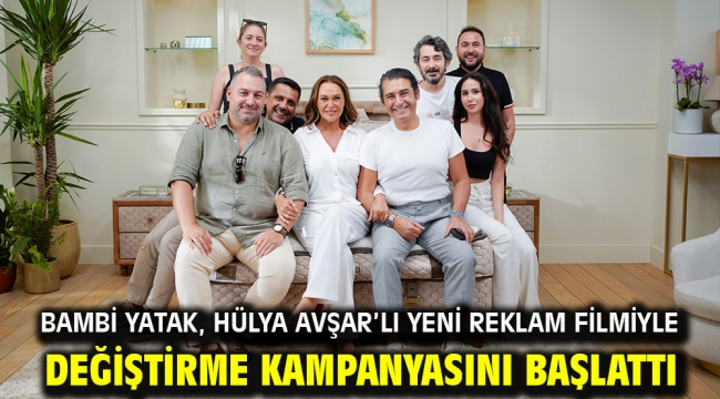 Bambi Yatak, Hülya Avşar'lı yeni reklam filmiyle değiştirme kampanyasını başlattı