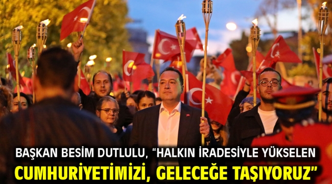 Başkan Besim Dutlulu, "Halkın iradesiyle yükselen Cumhuriyetimizi, geleceğe taşıyoruz"