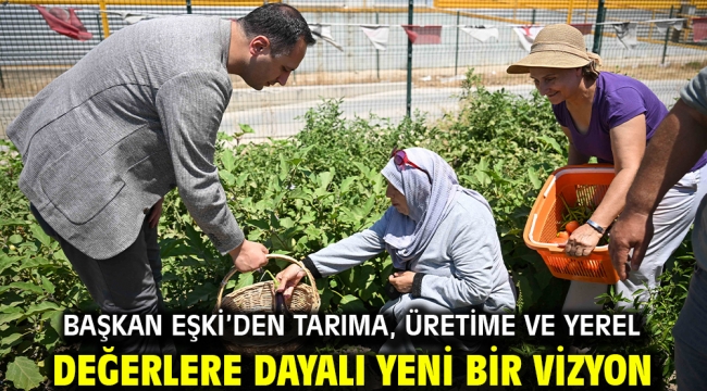 Başkan Eşki'den tarıma, üretime ve yerel değerlere dayalı yeni bir vizyon