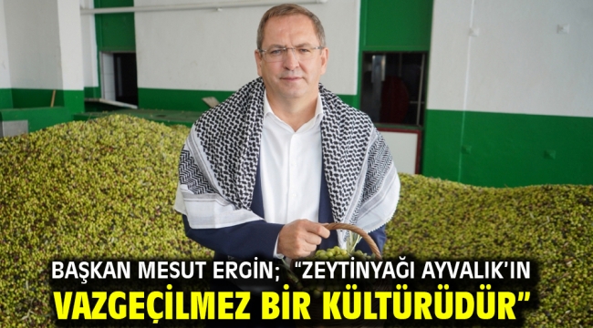 Başkan Mesut Ergin; "Zeytinyağı Ayvalık'ın Vazgeçilmez Bir Kültürüdür"