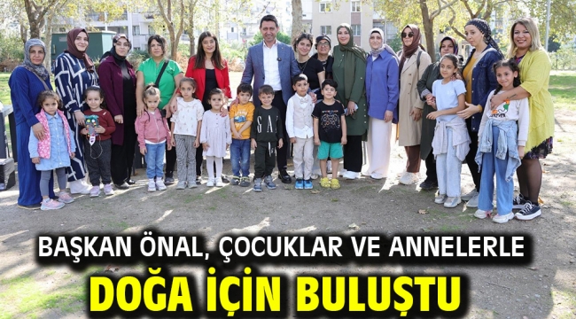 Başkan Önal, çocuklar ve annelerle doğa için buluştu