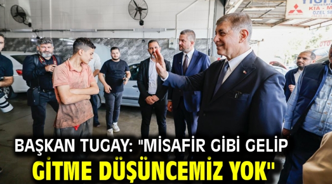 Başkan Tugay: "Misafir gibi gelip gitme düşüncemiz yok"