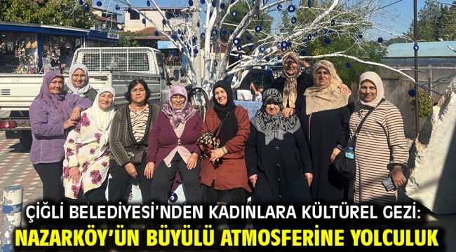 Çiğli Belediyesi'nden kadınlara kültürel gezi: Nazarköy'ün büyülü atmosferine yolculuk