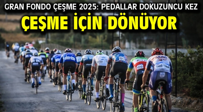 Gran Fondo Çeşme 2025: Pedallar dokuzuncu kez Çeşme için dönüyor