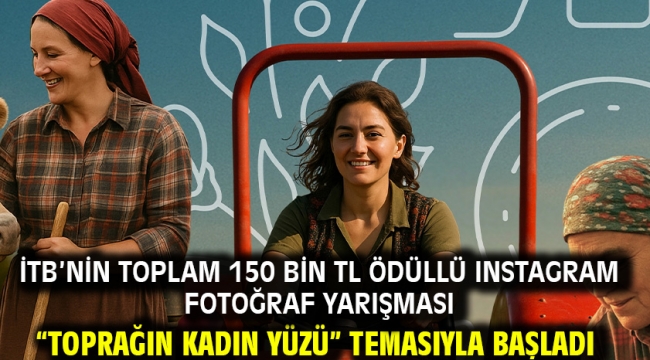 İTB'nin toplam 150 bin TL ödüllü Instagram Fotoğraf Yarışması "Toprağın Kadın Yüzü" Temasıyla Başladı
