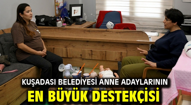 Kuşadası Belediyesi Anne Adaylarının En Büyük Destekçisi