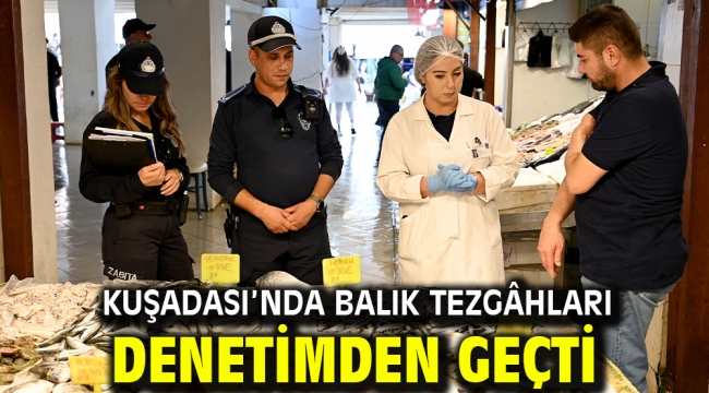 KUŞADASI'NDA BALIK TEZGÂHLARI DENETİMDEN GEÇTİ