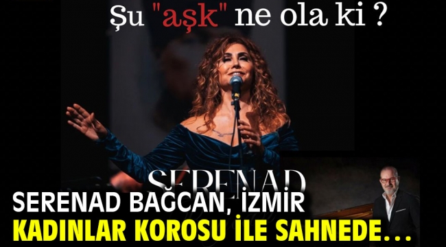SERENAD BAĞCAN, İzmir Kadınlar Korosu ile sahnede…