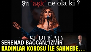 SERENAD BAĞCAN, İzmir Kadınlar Korosu ile sahnede…