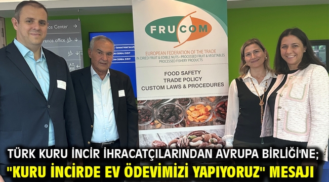 Türk kuru incir ihracatçılarından Avrupa Birliği'ne; "Kuru incirde ev ödevimizi yapıyoruz" mesajı