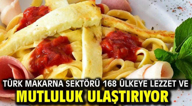 Türk makarna sektörü 168 ülkeye lezzet ve mutluluk ulaştırıyor