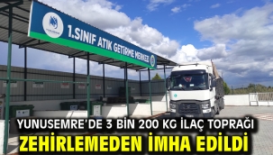 YUNUSEMRE'DE 3 BİN 200 KG İLAÇ TOPRAĞI ZEHİRLEMEDEN İMHA EDİLDİ