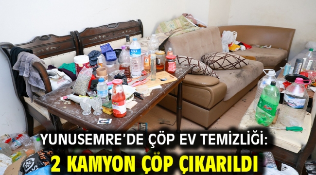 YUNUSEMRE'DE ÇÖP EV TEMİZLİĞİ: 2 KAMYON ÇÖP ÇIKARILDI