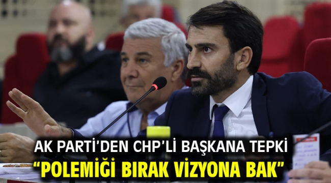 AK Parti'den CHP'li Başkana tepki  "Polemiği bırak vizyona bak"