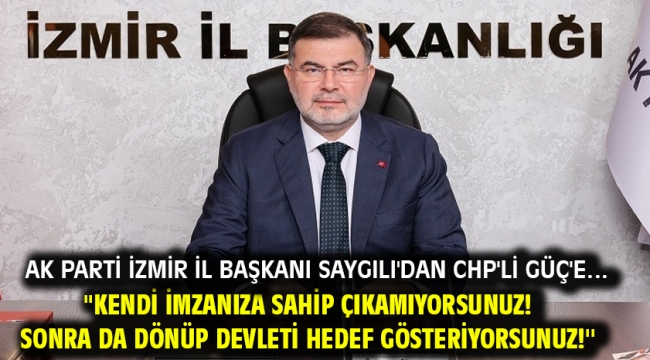 AK Parti İzmir İl Başkanı Saygılı'dan CHP'li Güç'e…''Kendi imzanıza sahip çıkamıyorsunuz! Sonra da dönüp devleti hedef gösteriyorsunuz!''