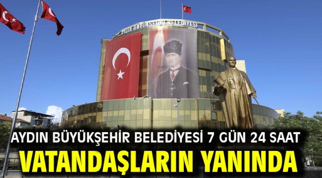 AYDIN BÜYÜKŞEHİR BELEDİYESİ 7 GÜN 24 SAAT VATANDAŞLARIN YANINDA