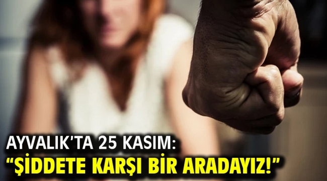 Ayvalık'ta 25 Kasım: "Şiddete Karşı Bir Aradayız!"
